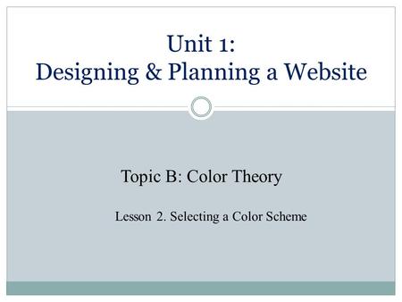 Unit 1: Designing & Planning a Website Topic B: Color Theory Lesson 2. Selecting a Color Scheme.