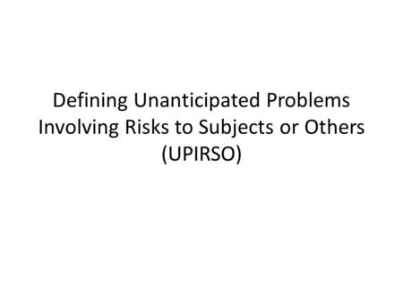 Defining Unanticipated Problems Involving Risks to Subjects or Others (UPIRSO)