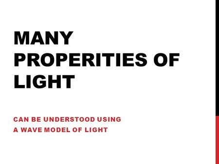 MANY PROPERITIES OF LIGHT CAN BE UNDERSTOOD USING A WAVE MODEL OF LIGHT.