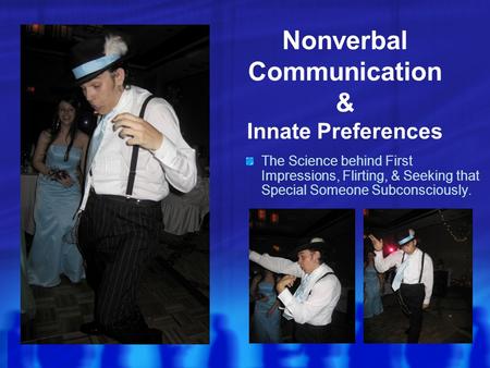 Nonverbal Communication & Innate Preferences The Science behind First Impressions, Flirting, & Seeking that Special Someone Subconsciously.