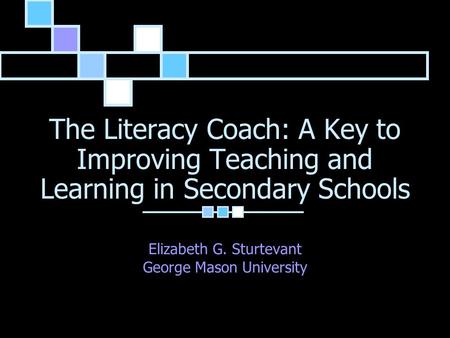 The Literacy Coach: A Key to Improving Teaching and Learning in Secondary Schools Elizabeth G. Sturtevant George Mason University.