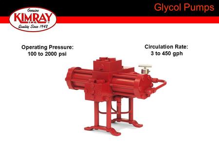 Glycol Pumps Operating Pressure: 100 to 2000 psi Circulation Rate: 3 to 450 gph.