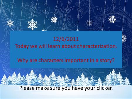 12/6/2011 Today we will learn about characterization. Why are characters important in a story? Please make sure you have your clicker.