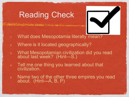 Reading Check 1. What does Mesopotamia literally mean? 2. Where is it located geographically? 3. What Mesopotamian civilization did you read about last.