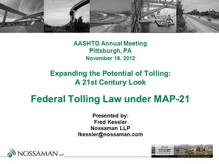 MAKING IT HAPPEN. AASHTO Annual Meeting Pittsburgh, PA November 18, 2012 Expanding the Potential of Tolling: A 21st Century Look Federal Tolling Law under.