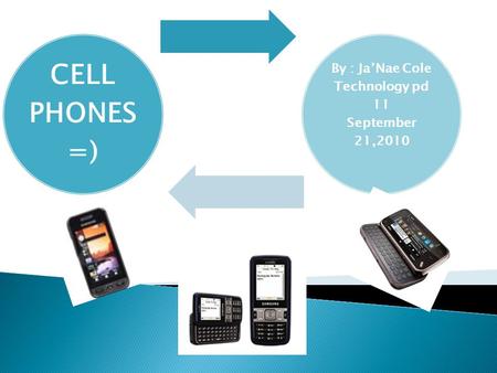 CELL PHONES =) By : Ja’Nae Cole Technology pd 11 September 21,2010.