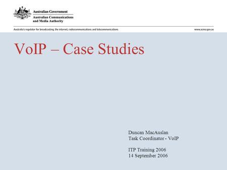 VoIP – Case Studies Duncan MacAuslan Task Coordinator - VoIP ITP Training 2006 14 September 2006.