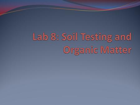 Lab 8: Soil Testing and Organic Matter