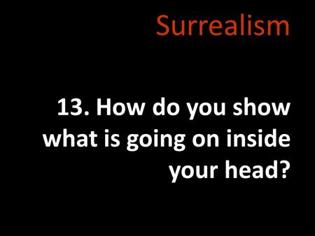 Surrealism 13. How do you show what is going on inside your head?