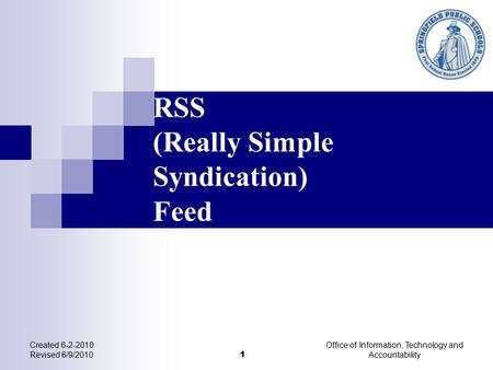 RSS (Really Simple Syndication) Feed Created 6-2-2010 Revised 6/9/2010 1 Office of Information, Technology and Accountability.
