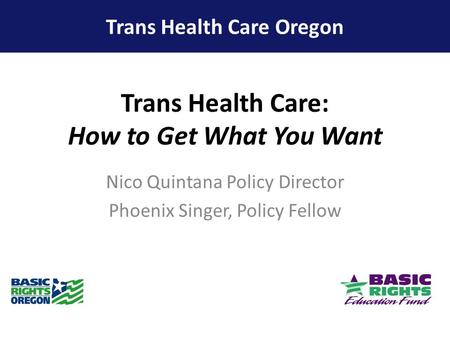 Trans Health Care: How to Get What You Want Nico Quintana Policy Director Phoenix Singer, Policy Fellow Trans Health Care Oregon.