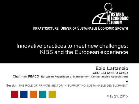 Ezio Lattanzio CEO LATTANZIO Group Chairman FEACO European Federation of Management Consultancies Associations Session T HE ROLE OF PRIVATE SECTOR IN SUPPORTING.