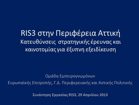 RIS3 στην Περιφέρεια Αττική Κατευθύνσεις στρατηγικής έρευνας και καινοτομίας για έξυπνη εξειδίκευση Ομάδα Εμπειρογνωμόνων Ευρωπαϊκής Επιτροπής, Γ.Δ. Περιφερειακής.
