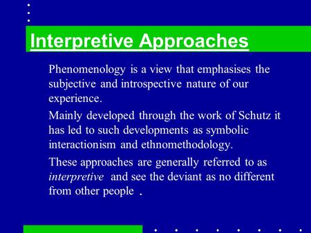 Phenomenology is a view that emphasises the subjective and introspective nature of our experience. Mainly developed through the work of Schutz it has led.