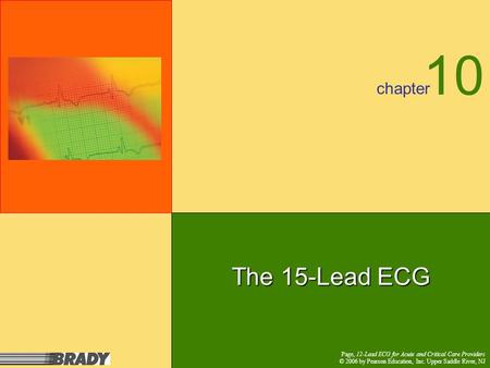 Chapter Page, 12-Lead ECG for Acute and Critical Care Providers © 2006 by Pearson Education, Inc. Upper Saddle River, NJ The 15-Lead ECG 10 Page, 12-Lead.