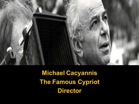 Michael Cacyannis The Famous Cypriot Director. Born on 11 June 1921, in Limassol, Cyprus.
