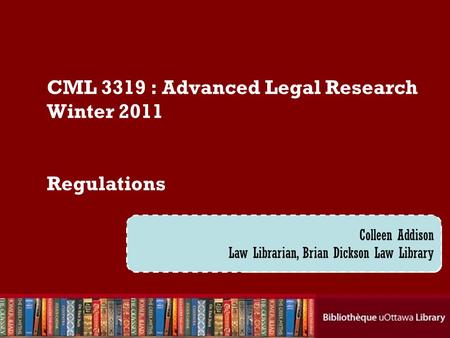 Cecilia Tellis, Law Librarian Brian Dickson Law Library CML 3319 : Advanced Legal Research Winter 2011 Regulations Colleen Addison Law Librarian, Brian.