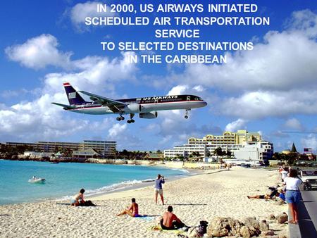 2000 IN 2000, US AIRWAYS INITIATED SCHEDULED AIR TRANSPORTATION SERVICE TO SELECTED DESTINATIONS IN THE CARIBBEAN.