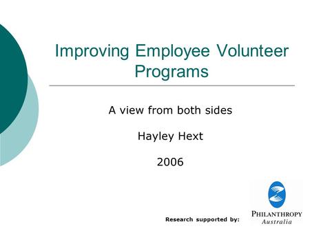 Improving Employee Volunteer Programs A view from both sides Hayley Hext 2006 Research supported by: