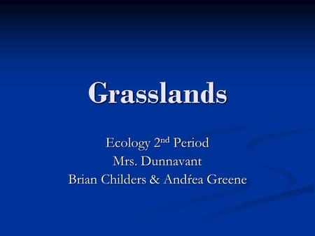 Grasslands Ecology 2 nd Period Mrs. Dunnavant Brian Childers & Andŕea Greene.