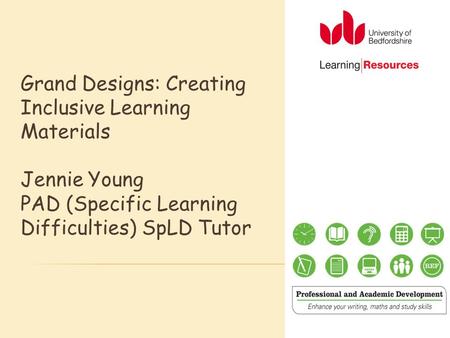 Grand Designs: Creating Inclusive Learning Materials Jennie Young PAD (Specific Learning Difficulties) SpLD Tutor.