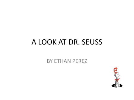 A LOOK AT DR. SEUSS BY ETHAN PEREZ. Biography Dr. Seuss is an author and illustrator. Dr. Seuss was born March 2, 1901 in Springfield. He died September.