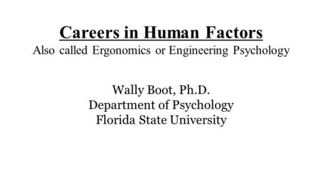 Careers in Human Factors Also called Ergonomics or Engineering Psychology Wally Boot, Ph.D. Department of Psychology Florida State University.