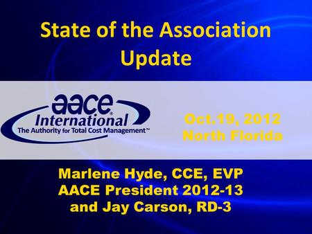 State of the Association Update Marlene Hyde, CCE, EVP AACE President 2012-13 and Jay Carson, RD-3 Oct.19, 2012 North Florida.