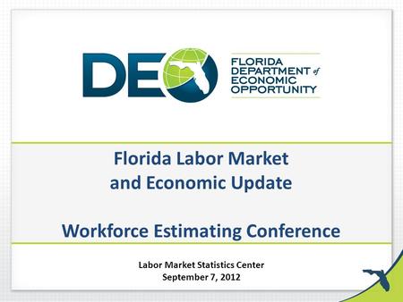 Florida Labor Market and Economic Update Workforce Estimating Conference Labor Market Statistics Center September 7, 2012.