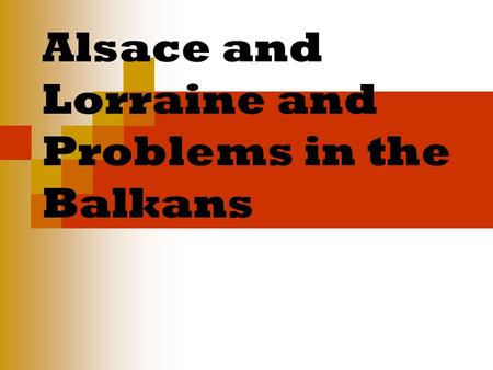 Alsace and Lorraine and Problems in the Balkans. Today we are learning Why the areas of Alsace and Lorraine were a cause of tension between Germany and.