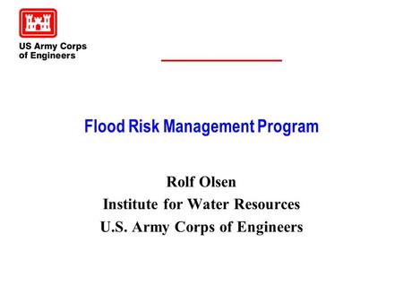 Flood Risk Management Program Rolf Olsen Institute for Water Resources U.S. Army Corps of Engineers.