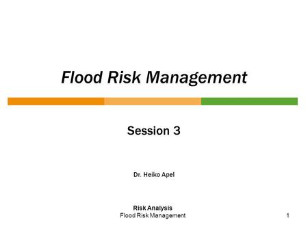 1 Flood Risk Management Session 3 Dr. Heiko Apel Risk Analysis Flood Risk Management.