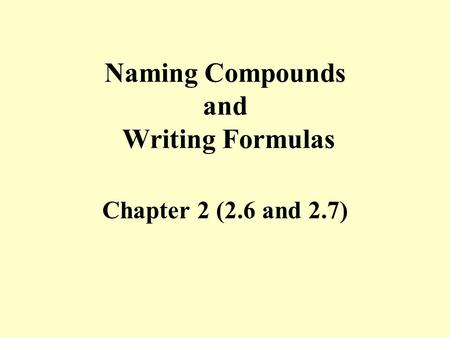 Naming Compounds and Writing Formulas Chapter 2 (2.6 and 2.7)