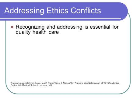 Addressing Ethics Conflicts Recognizing and addressing is essential for quality health care Training materials from Rural Health Care Ethics: A Manual.