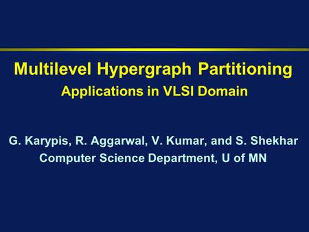 Multilevel Hypergraph Partitioning G. Karypis, R. Aggarwal, V. Kumar, and S. Shekhar Computer Science Department, U of MN Applications in VLSI Domain.