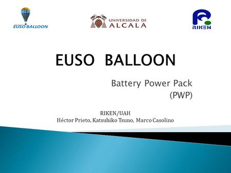 EUSO BALLOON Battery Power Pack (PWP) RIKEN/UAH Héctor Prieto, Katsuhiko Tsuno, Marco Casolino.