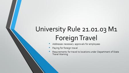 University Rule 21.01.03 M1 Foreign Travel Addresses necessary approvals for employees Paying for foreign travel Requirements for travel to locations under.