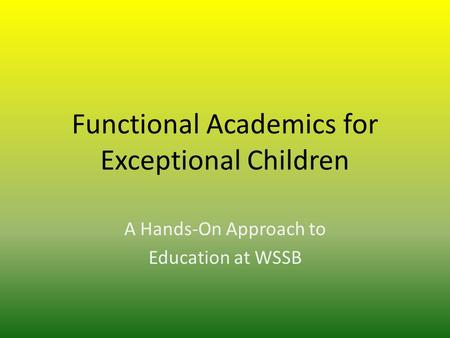 Functional Academics for Exceptional Children A Hands-On Approach to Education at WSSB.