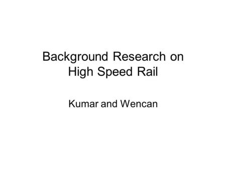 Background Research on High Speed Rail Kumar and Wencan.