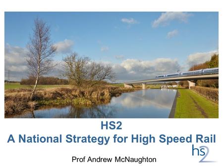 HS2 A National Strategy for High Speed Rail Prof Andrew McNaughton.