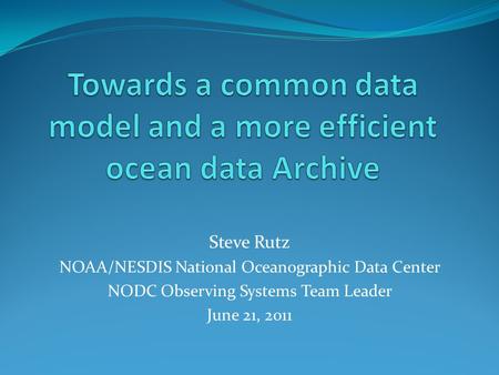 Steve Rutz NOAA/NESDIS National Oceanographic Data Center NODC Observing Systems Team Leader June 21, 2011.