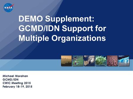 DEMO Supplement: GCMD/IDN Support for Multiple Organizations Michael Morahan GCMD/IDN CWIC Meeting 2015 February 18-19, 2015.