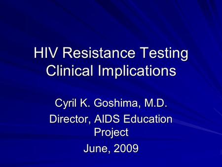 HIV Resistance Testing Clinical Implications Cyril K. Goshima, M.D. Director, AIDS Education Project June, 2009.