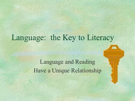 Language: the Key to Literacy Language and Reading Have a Unique Relationship.
