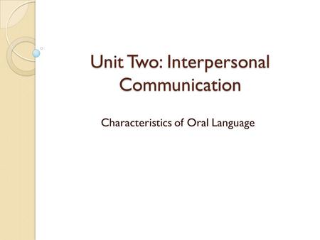 Unit Two: Interpersonal Communication Characteristics of Oral Language.