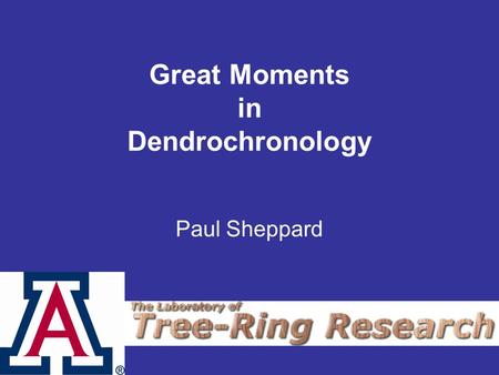 Great Moments in Dendrochronology Paul Sheppard. Forestry Major Humboldt State University, California.