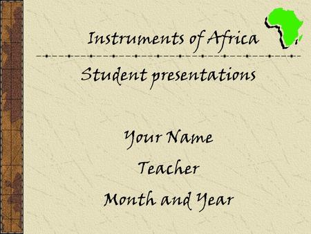 Instruments of Africa Student presentations Your Name Teacher Month and Year.