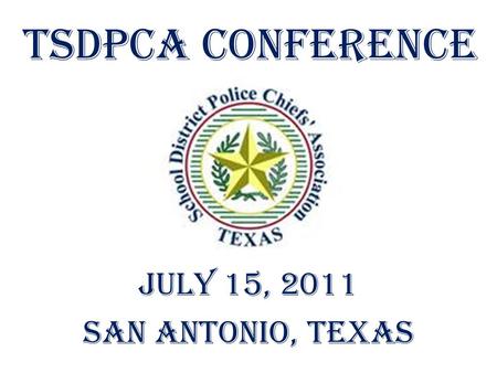 TSDPCA CONFERENCE July 15, 2011 San Antonio, Texas.