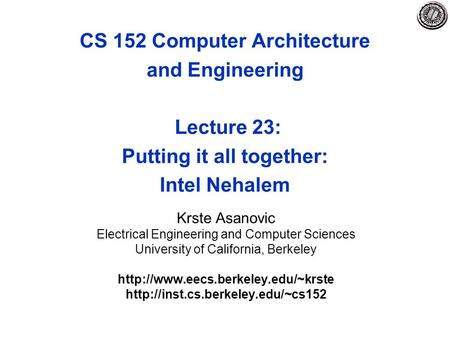 CS 152 Computer Architecture and Engineering Lecture 23: Putting it all together: Intel Nehalem Krste Asanovic Electrical Engineering and Computer Sciences.