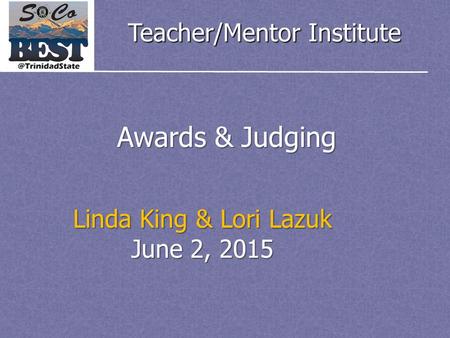 Teacher/Mentor Institute Awards & Judging Linda King & Lori Lazuk June 2, 2015.